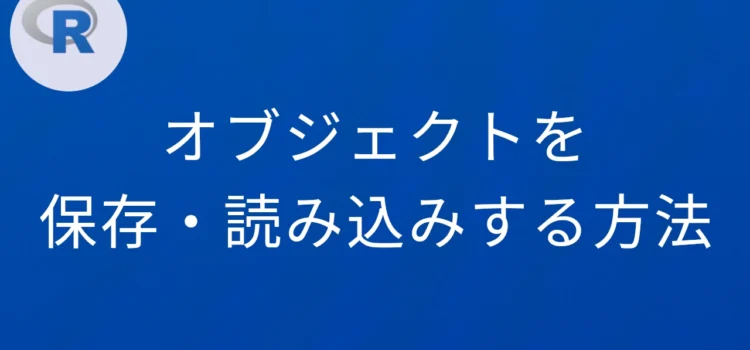 R オブジェクトを保存・読み込みする方法