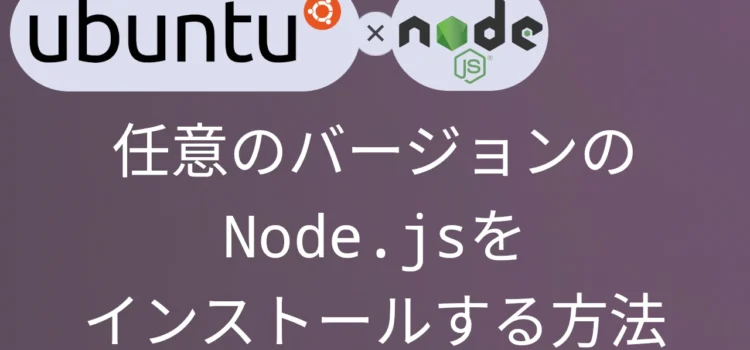 Ubuntu18.04 任意のバージョンのNode.jsをインストールする方法