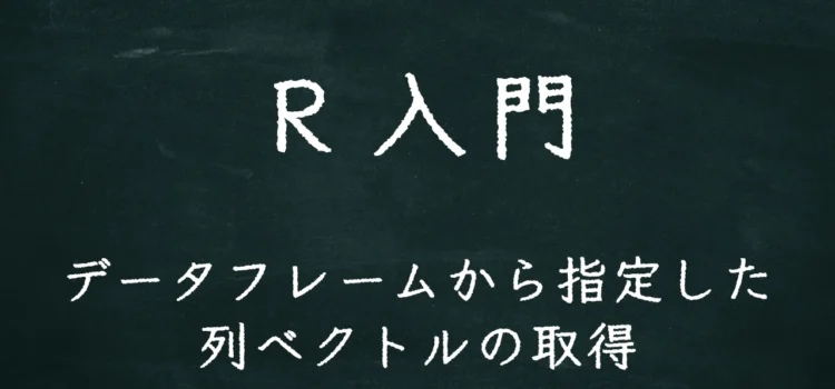 R入門 データフレームから指定した列ベクトルの取得