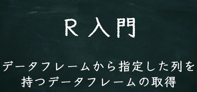 R入門 データフレームから指定した列を持つデータフレームの取得