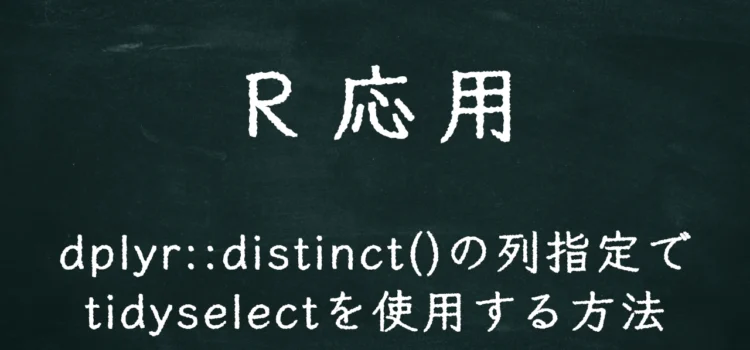 R応用 dplyr::distinct()の列指定でtidyselectを使用する方法