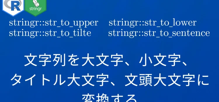 R×stringr::str_to_* 文字列を大文字、小文字、タイトル大文字、文頭大文字に変換する