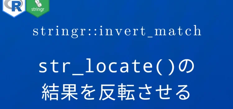 R×stringr::invert_match str_locate()の結果を反転させる