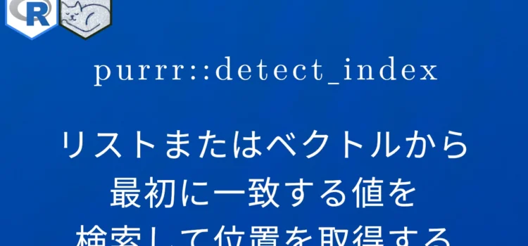 R×purrr::detect_index リストまたはベクトルから最初に一致する値を検索して位置を取得する