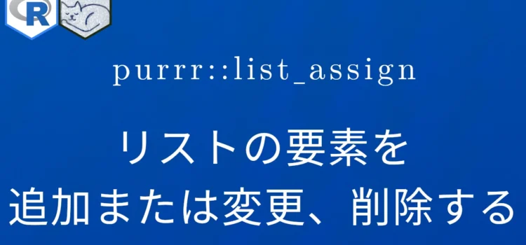 R×purrr::list_assign リストの要素を追加または変更、削除する