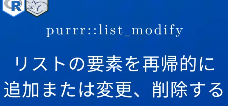 R×purrr::list_modify リストの要素を再帰的に追加または変更、削除する